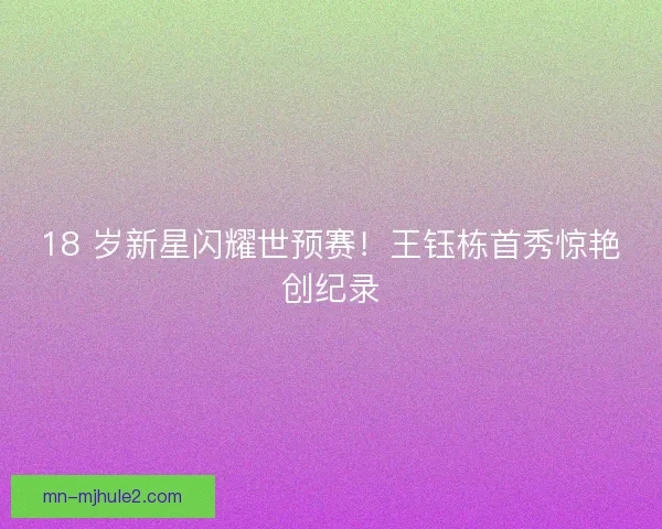 18 岁新星闪耀世预赛！王钰栋首秀惊艳创纪录